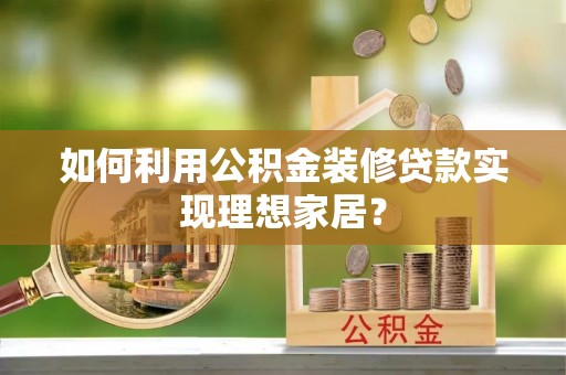 榆次如何利用公积金装修贷款实现理想家居？