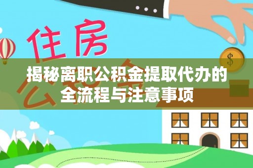 榆次揭秘离职公积金提取代办的全流程与注意事项