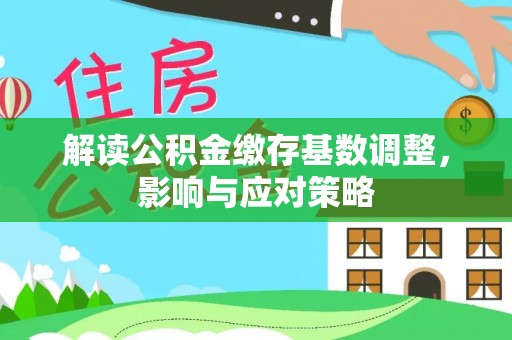 榆次解读公积金缴存基数调整，影响与应对策略