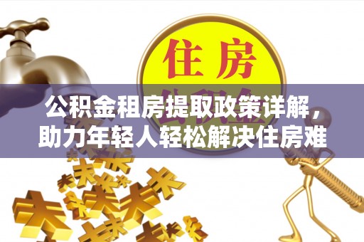 榆次公积金租房提取政策详解，助力年轻人轻松解决住房难题