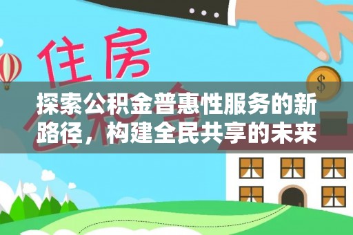 榆次探索公积金普惠性服务的新路径，构建全民共享的未来
