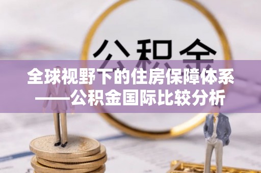 榆次全球视野下的住房保障体系——公积金国际比较分析