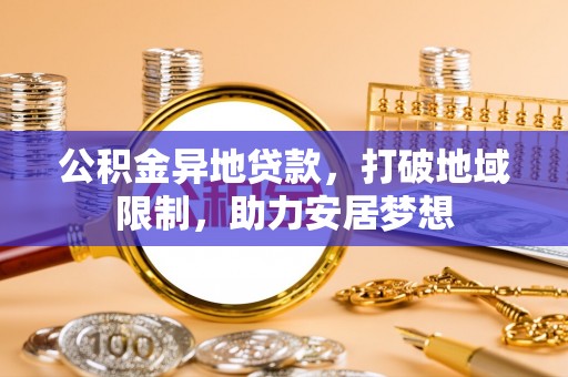 榆次公积金异地贷款，打破地域限制，助力安居梦想