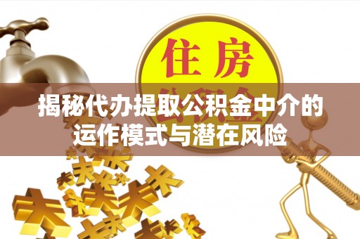 榆次揭秘代办提取公积金中介的运作模式与潜在风险