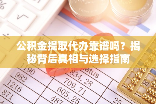 榆次公积金提取代办靠谱吗？揭秘背后真相与选择指南
