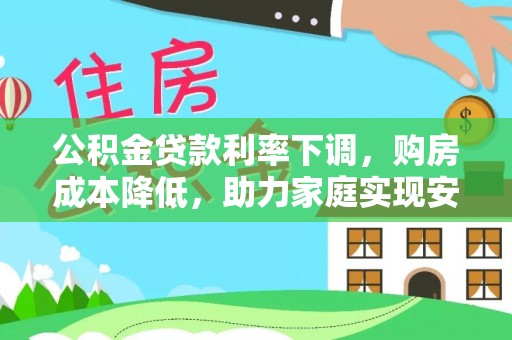 榆次公积金贷款利率下调，购房成本降低，助力家庭实现安居梦