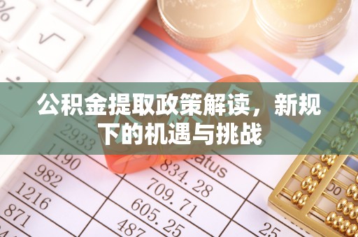 榆次公积金提取政策解读，新规下的机遇与挑战