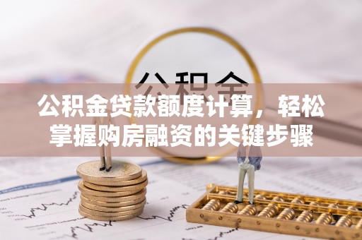 榆次公积金贷款额度计算，轻松掌握购房融资的关键步骤