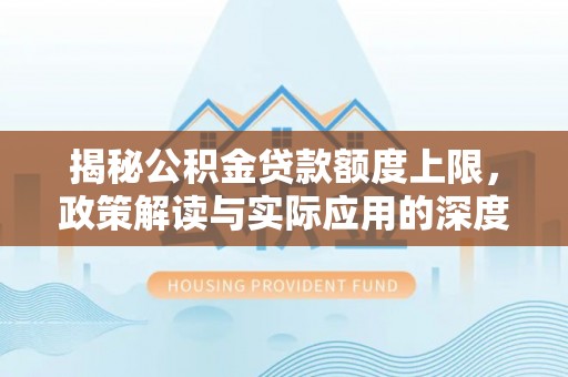 榆次揭秘公积金贷款额度上限，政策解读与实际应用的深度分析