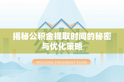 榆次揭秘公积金提取时间的秘密与优化策略