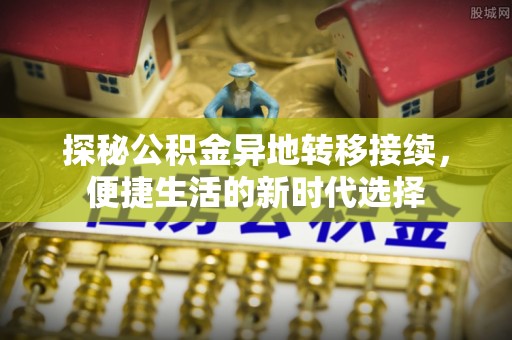 榆次探秘公积金异地转移接续，便捷生活的新时代选择
