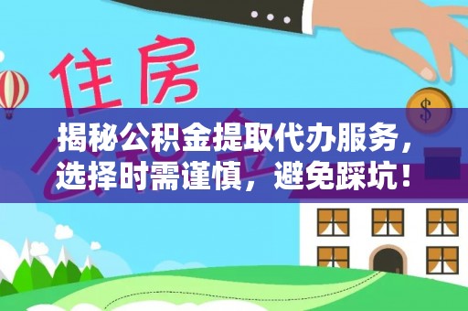 榆次揭秘公积金提取代办服务，选择时需谨慎，避免踩坑！