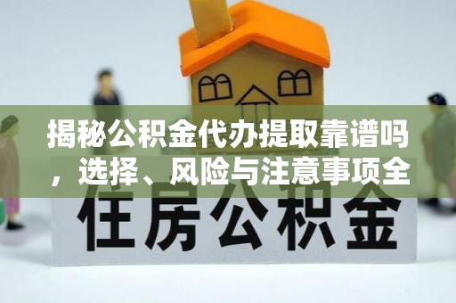 榆次揭秘公积金代办提取靠谱吗，选择、风险与注意事项全解析
