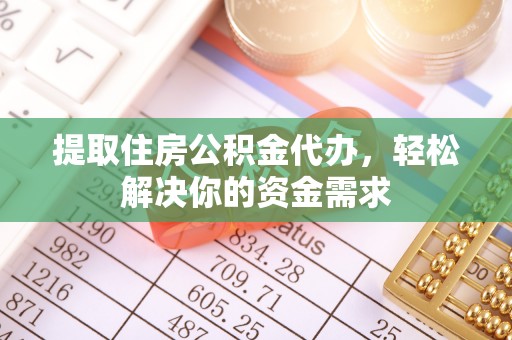 榆次提取住房公积金代办，轻松解决你的资金需求