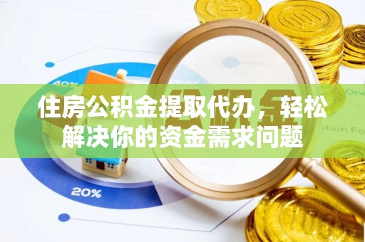 榆次住房公积金提取代办，轻松解决你的资金需求问题