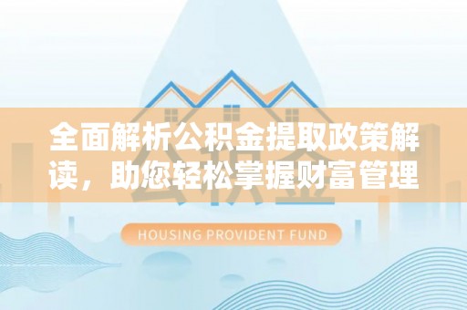 榆次全面解析公积金提取政策解读，助您轻松掌握财富管理新方向