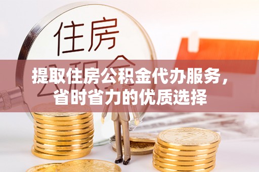 榆次提取住房公积金代办服务，省时省力的优质选择