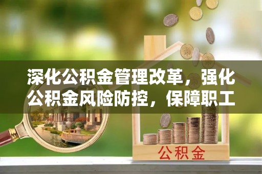 榆次深化公积金管理改革，强化公积金风险防控，保障职工权益