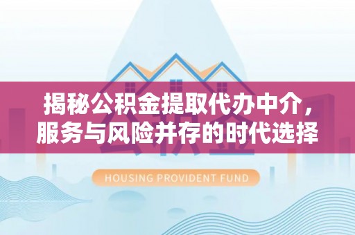 榆次揭秘公积金提取代办中介，服务与风险并存的时代选择