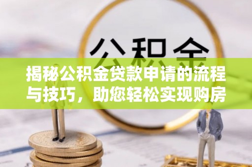 榆次揭秘公积金贷款申请的流程与技巧，助您轻松实现购房梦