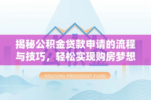 榆次揭秘公积金贷款申请的流程与技巧，轻松实现购房梦想