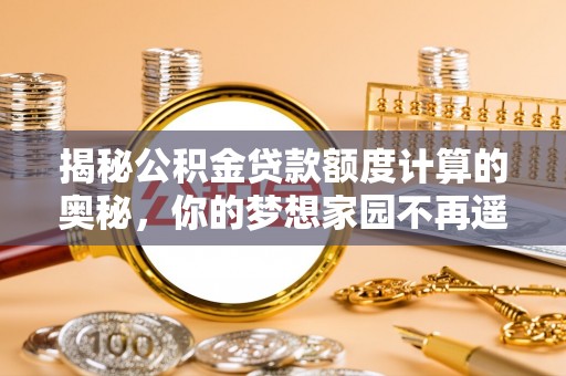 榆次揭秘公积金贷款额度计算的奥秘，你的梦想家园不再遥不可及