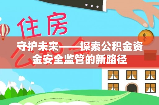 榆次守护未来——探索公积金资金安全监管的新路径
