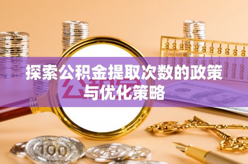 榆次探索公积金提取次数的政策与优化策略