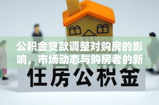榆次公积金贷款调整对购房的影响，市场动态与购房者的新选择