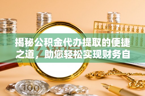 榆次揭秘公积金代办提取的便捷之道，助您轻松实现财务自由