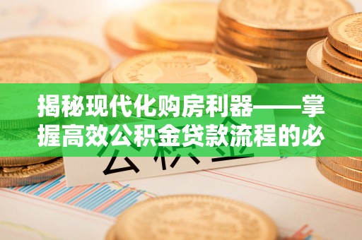 榆次揭秘现代化购房利器——掌握高效公积金贷款流程的必备指南