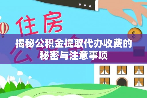 榆次揭秘公积金提取代办收费的秘密与注意事项