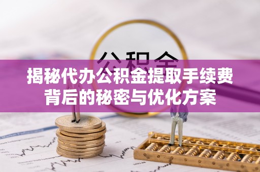 榆次揭秘代办公积金提取手续费背后的秘密与优化方案