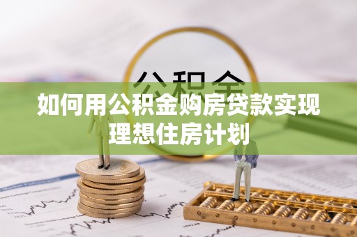 榆次如何用公积金购房贷款实现理想住房计划