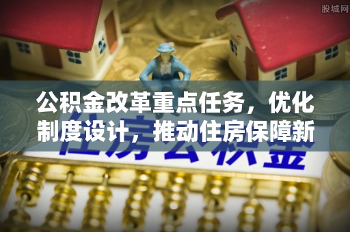 榆次公积金改革重点任务，优化制度设计，推动住房保障新发展