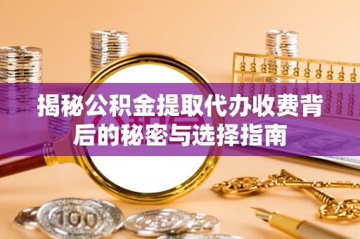 榆次揭秘公积金提取代办收费背后的秘密与选择指南