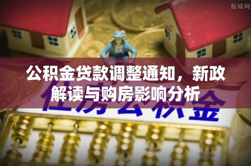 榆次公积金贷款调整通知，新政解读与购房影响分析