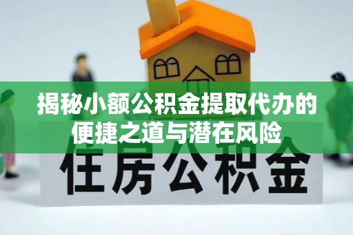 榆次揭秘小额公积金提取代办的便捷之道与潜在风险
