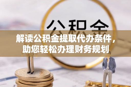 榆次解读公积金提取代办条件，助您轻松办理财务规划