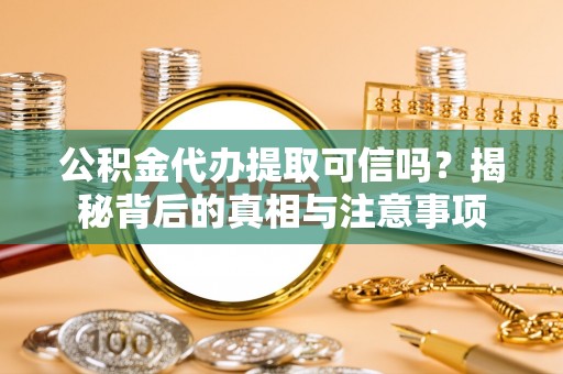 榆次公积金代办提取可信吗？揭秘背后的真相与注意事项
