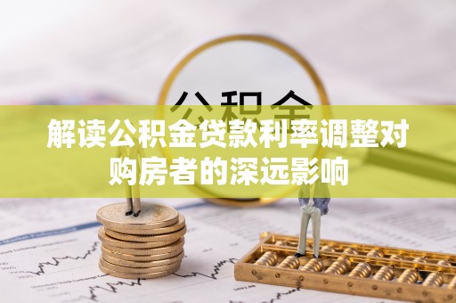 榆次解读公积金贷款利率调整对购房者的深远影响