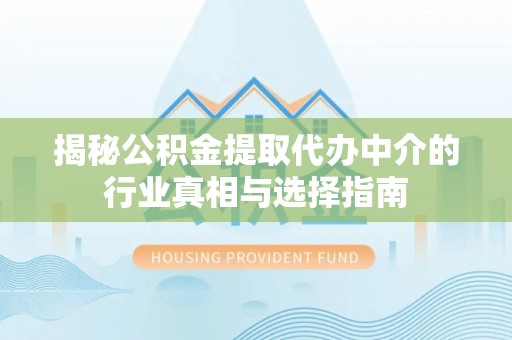 榆次揭秘公积金提取代办中介的行业真相与选择指南
