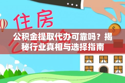 榆次公积金提取代办可靠吗？揭秘行业真相与选择指南