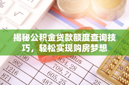 榆次揭秘公积金贷款额度查询技巧，轻松实现购房梦想