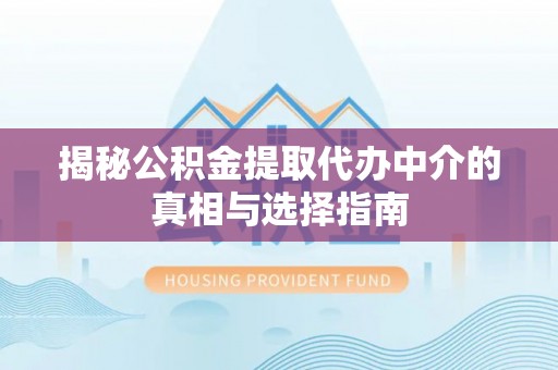 榆次揭秘公积金提取代办中介的真相与选择指南