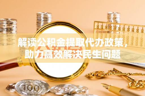 榆次解读公积金提取代办政策，助力高效解决民生问题