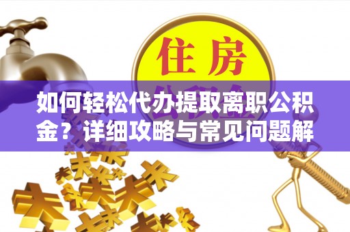 榆次如何轻松代办提取离职公积金？详细攻略与常见问题解析