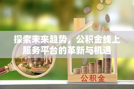 榆次探索未来趋势，公积金线上服务平台的革新与机遇