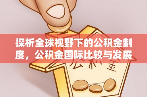 榆次探析全球视野下的公积金制度，公积金国际比较与发展趋势