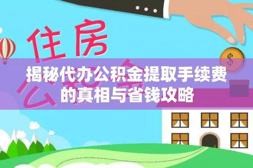 榆次揭秘代办公积金提取手续费的真相与省钱攻略